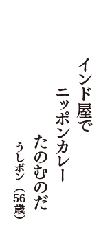 インド屋で　ニッポンカレー　たのむのだ　（うしボン　56歳）