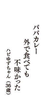 パパカレー　外で食べても　不味かった　（ハピゆずちゃん　36歳）