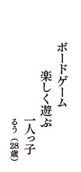 ボードゲーム　楽しく遊ぶ　一人っ子　（るう　28歳）