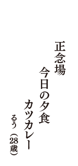 正念場　今日の夕食　カツカレー　（るう　28歳）