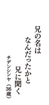 兄の名は　なんだったかと　兄に聞く　（チデンシンヤ　36歳）