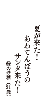 夏が来た！　あわてんぼうの　サンタ来た！　（緑の砂糖　31歳）