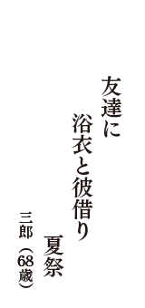 友達に　浴衣と彼借り　夏祭　（三郎　68歳）