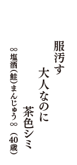 服汚す　大人なのに　茶色シミ　（∞塩酒（鮭）まんじゅう∞　40歳）