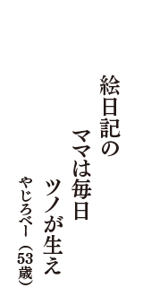 絵日記の　ママは毎日　ツノが生え　（やじろべー　53歳）