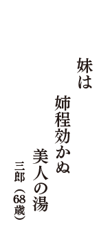 妹は　姉程効かぬ　美人の湯　（三郎　68歳）