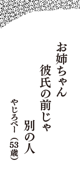 お姉ちゃん　彼氏の前じゃ　別の人　（やじろべー　53歳）