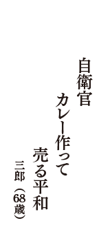 自衛官　カレー作って　売る平和　（三郎　68歳）