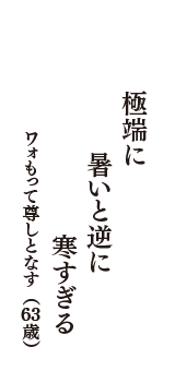 極端に　暑いと逆に　寒すぎる　（ワォもって尊しとなす　63歳）