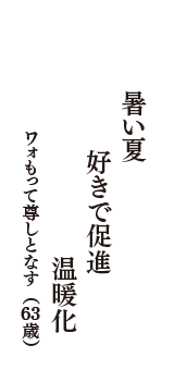 暑い夏　好きで促進　温暖化　（ワォもって尊しとなす　63歳）