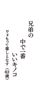 兄弟の　中で一番　いいキノコ　（ワォもって尊しとなす　63歳）