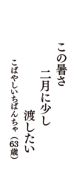 この暑さ　二月に少し　渡したい　（こばやしいちばんちゃ　63歳）