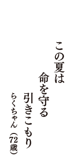 この夏は　命を守る　引きこもり　（らくちゃん　72歳）