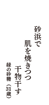 砂浜で　肌を焼きつつ　干物干す　（緑の砂糖　31歳）