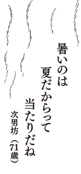 暑いのは　夏だからって　当たりだね　（次男坊　71歳）