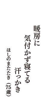 暖房に　気付かず寝てる　汗っかき　（ほしのまたたき　75歳）