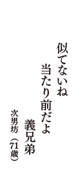 似てないね　当たり前だよ　義兄弟　（次男坊　71歳）