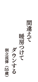 間違えて　暖房つけて　ダウンする　（倒立流弾　55歳）