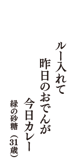 ルー入れて　昨日のおでんが　今日カレー　（緑の砂糖　31歳）