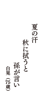 夏の汗　秋に拭うと　孫が言い　（白晃　75歳）