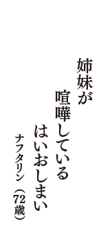 姉妹が　　喧嘩している　はいおしまい　（ナフタリン　72歳）