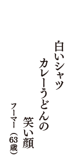 白いシャツ　カレーうどんの　笑い顔　（フーマー　63歳）