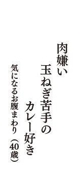 肉嫌い　玉ねぎ苦手の　カレー好き　（気になるお腹まわり　40歳）