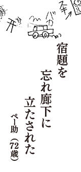 宿題を　忘れ廊下に　立たされた　（ペー助　72歳）