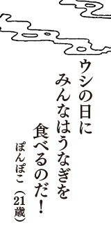 ウシの日に　みんなはうなぎを　食べるのだ！　（ぽんぽこ　21歳）