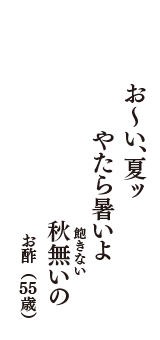 お～い、夏ッ　やたら暑いよ　秋無い（飽きない）の　（お酢　55歳）