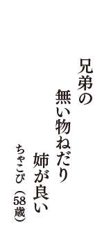 兄弟の　無い物ねだり　姉が良い　（ちゃこぴ　58歳）