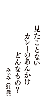 見たことない　カレーのあんかけ　どんなもの？　（みぃみ　31歳）