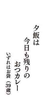 夕飯は　今日も残りの　おつカレー　（いずれはお袋　39歳）