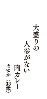 大盛りの　人参がない　肉カレー　（あゆか　33歳）