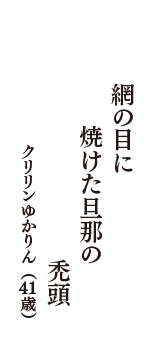 網の目に　焼けた旦那の　禿頭　（クリリンゆかりん　41歳）