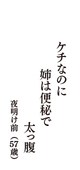 ケチなのに　姉は便秘で　太っ腹　（夜明け前　57歳）