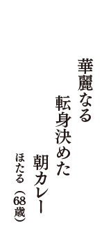 華麗なる　　　転身決めた　朝カレー　（ほたる　68歳）