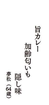 旨カレー　加齢匂いも　隠し味　（夢松　64歳）