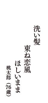 洗い髪　束ね恋風　ほしいまま　（桃太郎　76歳）