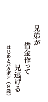 兄弟が　借金作って　兄逃げる　（はじめとバカボン　9歳）