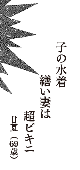 子の水着　繕い妻は　超ビキニ　（甘夏　69歳）