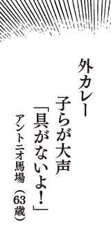 外カレー　子らが大声　「具がないよ！」　（アントニオ馬場　63歳）