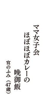 ママ女子会　ほぼほぼカレーの　晩御飯　（宮のふみ　47歳）