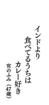 インドより　食べてるうちは　カレー好き　（宮のふみ　47歳）