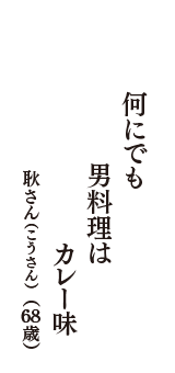 何にでも　男料理は　カレー味　（耿さん(こうさん)　68歳）