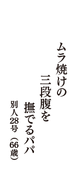 ムラ焼けの　三段腹を　撫でるパパ　（別人２８号　66歳）