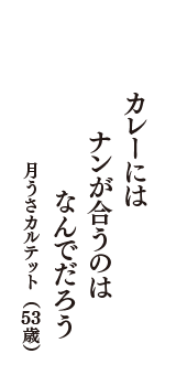 カレーには　ナンが合うのは　なんでだろう　（月うさカルテット　53歳）