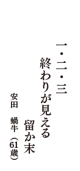 一・二・三　終わりが見える　留か末　（安田　蝸牛　61歳）