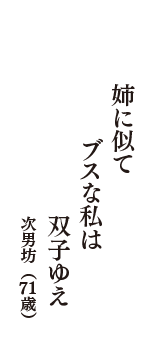 姉に似て　ブスな私は　双子ゆえ　（次男坊　71歳）