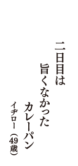 二日目は　旨くなかった　カレーパン　（イヂロー　49歳）